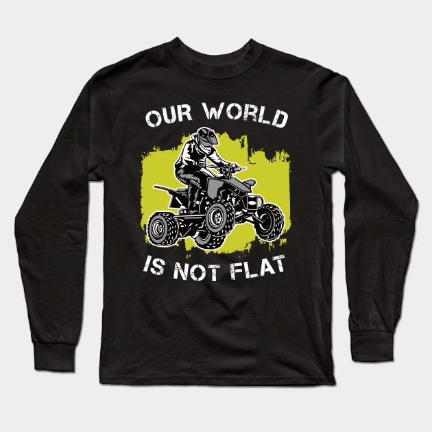 4 Wheeler: Our World Is Not Flat | Quad Gift Idea Long Sleeve T-Shirt by shirtonaut